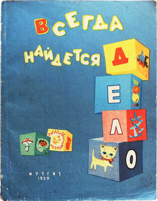 Всегда найдется дело. Стихи и песни для детей младшего возраста / Сост. Н. Шипицына; рис. В. Шапова. [М.]: Музгиз, 1959.